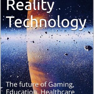 Virtual Reality Technology: The future of Gaming, Education, Healthcare (Technology 101 Book 18)
